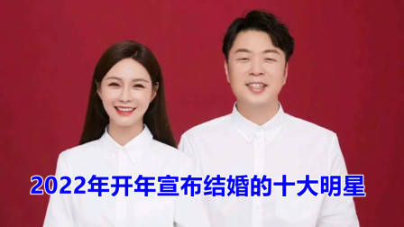 2022年开年宣布结婚的十大明星,你最想祝福谁?